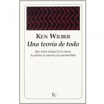 Una teoría de todo: Una visión integral de la ciencia, la política, la empresa y la espiritualidad - Ken Wilber