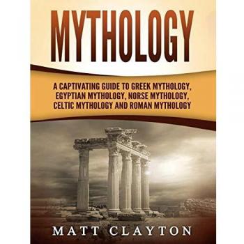 Mythology: A Captivating Guide to Greek Mythology, Egyptian Mythology, Norse Mythology, Celtic Mythology and Roman Mythology