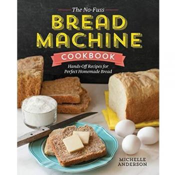 The No-Fuss Bread Machine Cookbook: Hands-Off Recipes for Perfect Homemade Bread