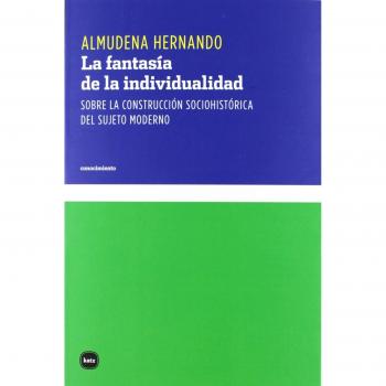 La Fantasía De La Individualidad: Sobre la construcción sociohistórica del sujeto moderno - Almudena Hernando