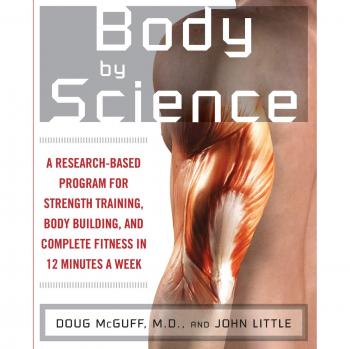Body by Science: A Research Based Program for Strength Training, Body building, and Complete Fitness in 12 Minutes a Week: A Research Based Program to Get the Results You Want in 12 Minutes a Week