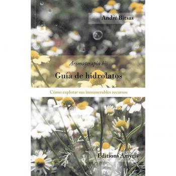Guía de hidrolatos. Cómo explotar sus innumerables recursos: Aromaterapia-bis. Cómo explotar sus innumerables recursos