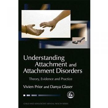 Understanding Attachment and Attachment Disorders: Theory, Evidence and Practice