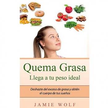 Quema Grasa - Llega a tu peso ideal: Deshazte del exceso de grasa y obtén el cuerpo de tus sueños