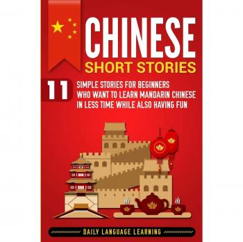Mandarin Chinese Short Stories for Beginners: 11 Entertaining Tales to Accelerate Language Learning