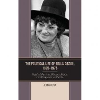 La Vida Política de Bella Abzug, 1920-1976: Pasiones Políticas, Derechos de las Mujeres y Batallas Congresuales por Alan H. Levy