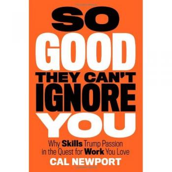 So Good They Can't Ignore You: Why Skills Trump Passion in the Quest for Work You Love