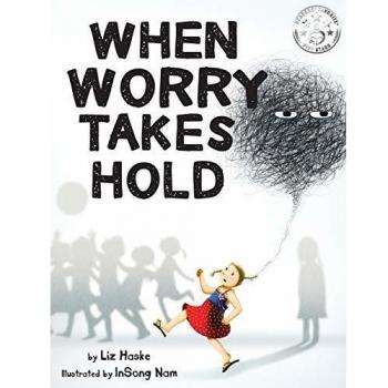 When Worry Takes Hold: A Guide to Managing Anxiety by Liz Haske