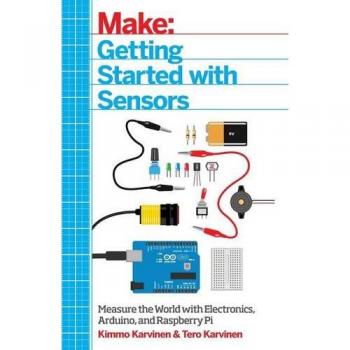 Make: Getting Started with Sensors: Measure the World with Electronics, Arduino, and Raspberry Pi