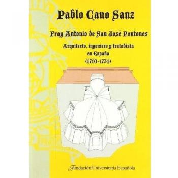 FRAY ANTONIO DE SAN JOSE PONTONES : ARQUITECTO, INGENIERO Y TRATADISTA EN ESPAÑA 1710-1774