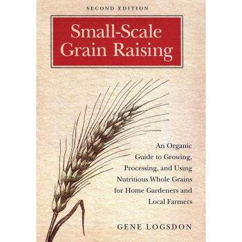 Small-scale Grain Raising: An Organic Guide to Growing, Processing, and Using Nutritious Whole Grains, for Home Gardeners and Local Farmers