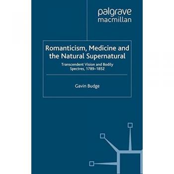 Romanticism, Medicine and the Natural Supernatural: Transcendent Vision and Bodily Spectres, 1789-1852
