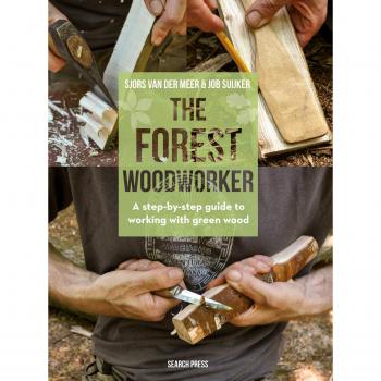 The Forest Woodworker: A Step-by-Step Guide to Working with Green Wood