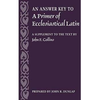 An Answer Key to a Primer of Ecclesiastical Latin: A Supplement to the Text by John F. Collins