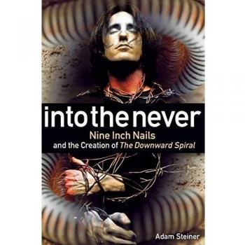 Into The Never: Nine Inch Nails and the Creation of The Downward Spiral - Book by Adam Steiner