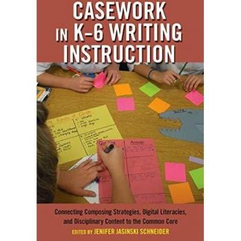 K-6 Writing Instruction Casework: Integrating Composing Strategies, Digital Literacies, and Disciplinary Content for Common Core Alignment