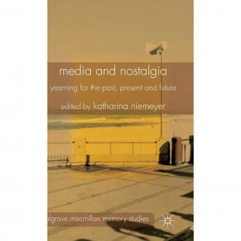 Media and Nostalgia: Yearning for the Past, Present and Future
