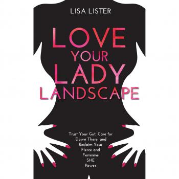 Love Your Lady Landscape: Trust Your Gut, Care for 'Down There' and Reclaim Your Fierce and Feminine SHE Power