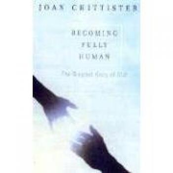 Becoming Fully Human: The Greatest Glory of God - A Spiritual Guide by Sister Joan Chittister