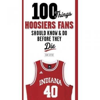 Essential Guide for Hoosiers Fans: 100 Must-Know Facts and Experiences Before You Die