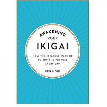 Awakening Your Ikigai: How the Japanese Wake Up to Joy and Purpose Every Day