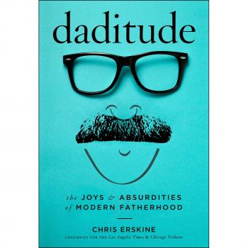 Daditude: The Joys & Absurdities of Modern Fatherhood