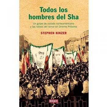 Todos los hombres del Sha: Un golpe de estado norteamericano y las raíces del terror en Oriente Próximo