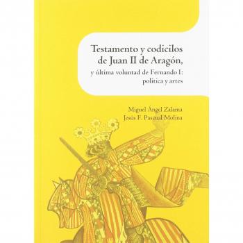 Testamento y codicilos de Juan II de Aragón, y última voluntad de Fernando I: política y artes