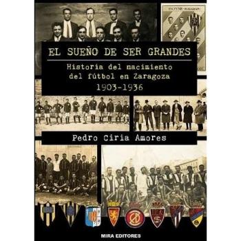 El sueño de ser grandes: Historia del nacimiento del fútbol en Zaragoza, 1903-1936