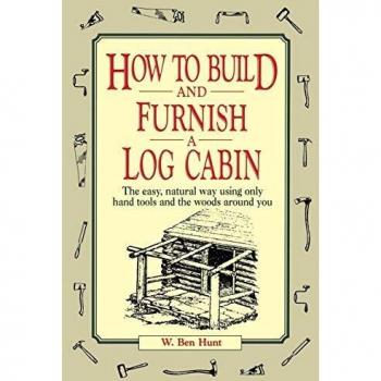 How to Build and Furnish a Log Cabin: The Easy, Natural Way using Only Hand Tools and the Woods Around You