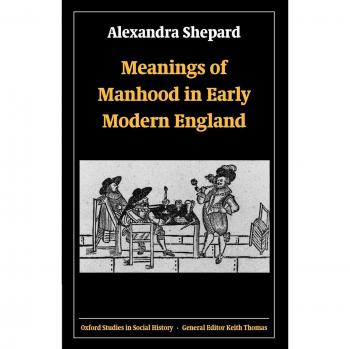 Meanings of Manhood in Early Modern England