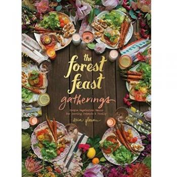 The Forest Feast Gatherings: Simple Vegetarian Menus from My Cabin in the Woods: Simple Vegetarian Menus for Hosting Friends & Family