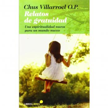 Relatos De Gratuidad. Una Espiritualidad Nueva Para Un Mundo Nuevo