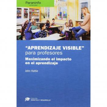 Aprendizaje visible para profesores. Colección: Didáctica y Desarrollo: Maximizando el impaco en el aprendizaje
