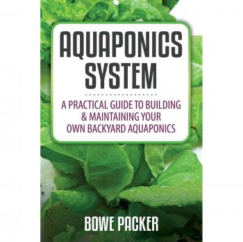 Backyard Aquaponics System: Comprehensive Guide to Building & Maintaining Your Own Sustainable Garden