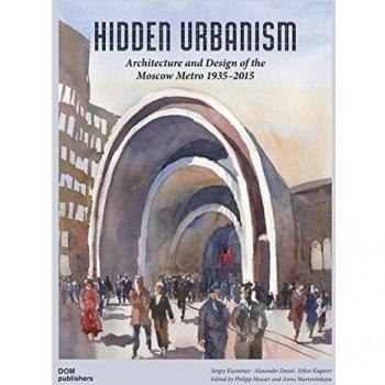 Hidden Urbanism: Architecture and Design of the: Moscow Metro 1935 - 2015