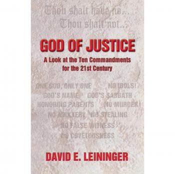 God of Justice: Modern Insights on the Ten Commandments by David E. Leininger