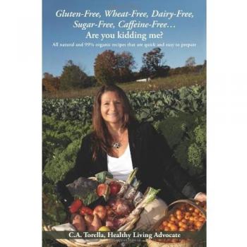 Gluten-Free, Wheat-Free, Dairy-Free, Sugar-Free, Caffeine-Free?.Are you kidding me?: All natural and 99% organic recipes that are quick and easy to prepare.
