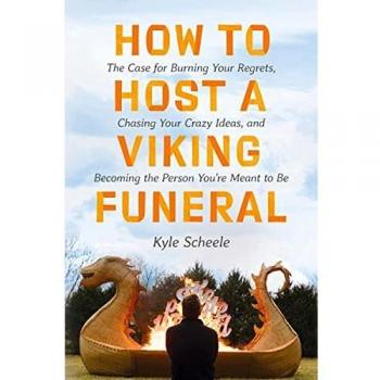 How to Host a Viking Funeral: The Case for Burning Your Regrets, Chasing Your Crazy Ideas, and Becoming
