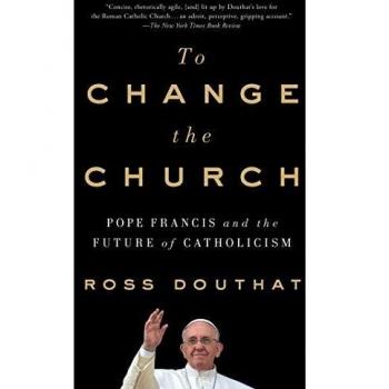To Change the Church: Pope Francis and the Future of Catholicism