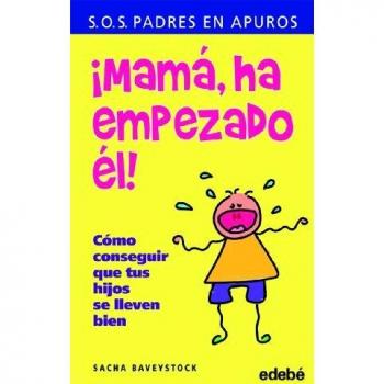 ¡MAMÁ, HA EMPEZADO ÉL!: Cómo conseguir que tus hijos se lleven bien