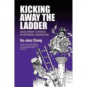 Kicking Away the Ladder: Development Strategy in Historical Perspective: Policies and Institutions for Economic Development in Historical Perspective