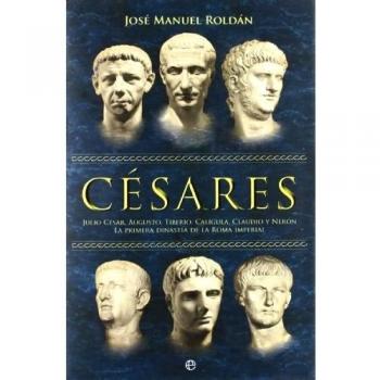 Césares: Julio César, Augusto, Tiberio, Calígula, Claudio y Nerón : la primera dinastía de la Roma imperial