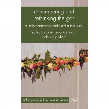 Remembering and Rethinking the GDR: Multiple Perspectives and Plural Authenticities