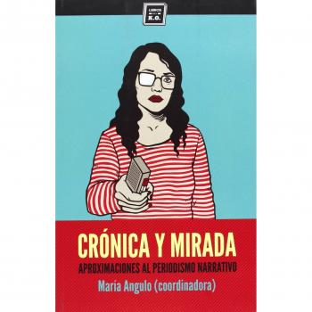 Crónica Y Mirada: Aproximaciones al periodismo narrativo - María Angulo
