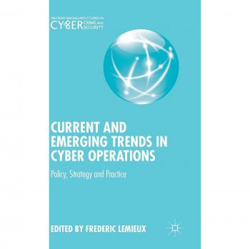 Current and Emerging Trends in Cyber Operations: Policy, Strategy and Practice