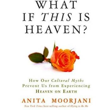 What If This Is Heaven?: How Our Cultural Myths Prevent Us from Experiencing Heaven on Earth