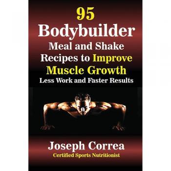 95 Recetas de Comidas y Batidos para Culturistas: Mejora el Crecimiento Muscular con Menos Esfuerzo y Resultados Más Rápidos