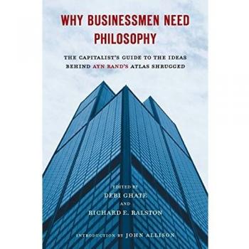 Why Businessmen Need Philosophy: The Capitalist's Guide to the Ideas Behind Ayn Rand's Atlas Shrugged