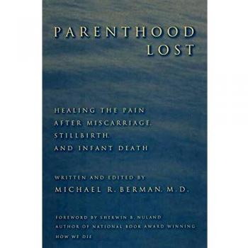 Parenthood Lost: A Comprehensive Guide to Healing After Miscarriage, Stillbirth, and Infant Death